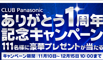 CLUB Panasonic ありがとう1周年記念キャンペーン 111名様に豪華プレゼントが当たる キャンペーン期間：11月10日～12月15日10：00まで