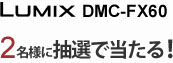 LUMIX DMC-FX60 2名様に抽選で当たる！