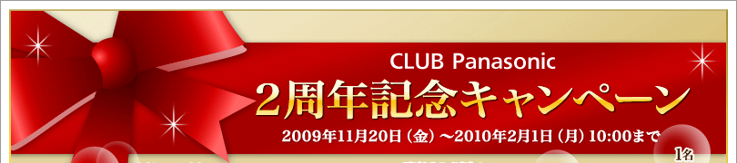 CLUB Panasonic　２周年記念キャンペーン　2009年11月20日（金）～2010年2月1日（月）10:00まで