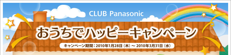 CLUB Panasonic おうちでハッピーキャンペーン キャンペーン期間：2010年1月28日（木）～ 2010年3月31日（水）