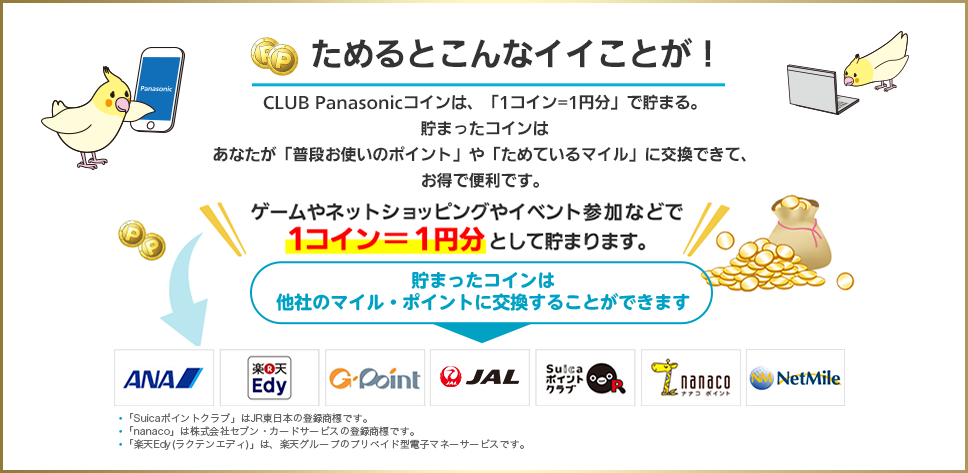 ためるとこんなイイことが！CLUB Panasonicコインは、「１コイン＝１円分」で、あなたが、「普段お使いのポイント」や「ためているマイル」に交換できる、お得で便利なコインです。