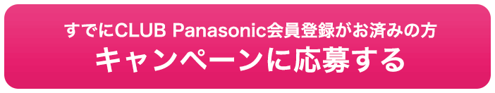 すでにCLUB Panasonic会員登録がお済みの方 キャンペーンに応募する