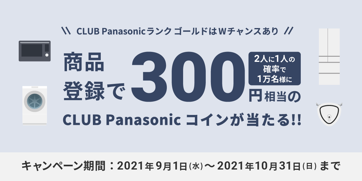 CLUB PanasonicランクゴールドはWチャンスあり 商品登録で2人に1人の確率で1万名様に300円相当のCLUB Panasonic コインが当たる！！ キャンペーン期間：2021年9月1日（水）～2021年10月31日（日）まで