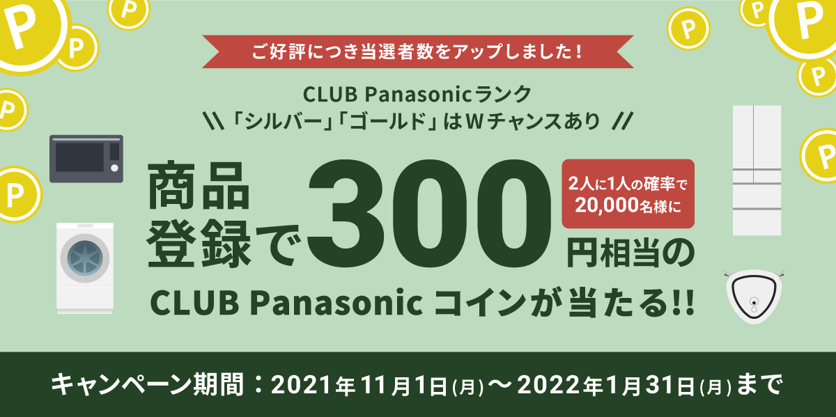 CLUB Panasonicランク「シルバー」「ゴールド」はWチャンスあり 商品登録で2人に1人の確率で20,000名さまに300円相当のCLUB Panasonic コインが当たる！！ キャンペーン期間：2021年11月1日（月）～2022年1月31日（月）まで