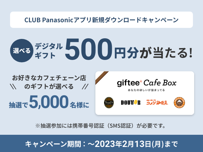 CLUB Panasonicアプリ新規ダウンロードキャンペーン タリーズコーヒーやドトールコーヒーショップで使える！選べるデジタルギフト500ポイント（500相当）抽選で5,000名様に当たる‼※抽選参加には携帯番号認証（SMS認証）が必要です。キャンペーン期間:～2023年2月13日（月）まで
