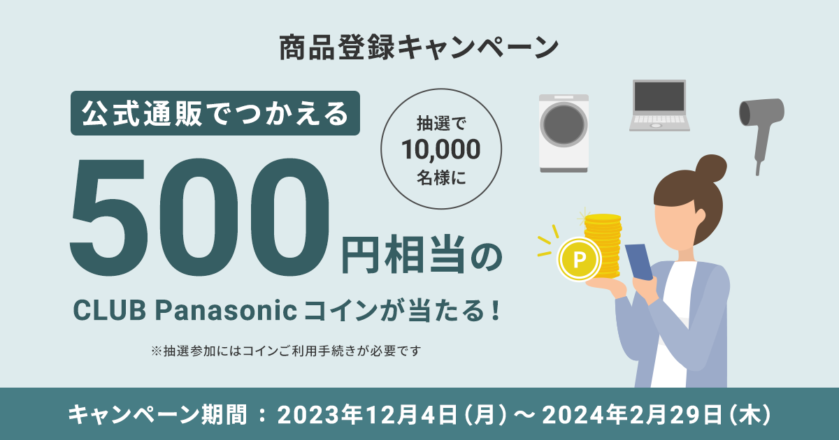 商品登録キャンペーン 10,000名様に500円相当のCLUB Panasonicコインが当たる！ キャンペーン期間：2023年12月4日（月）～2024年2月29日（木）